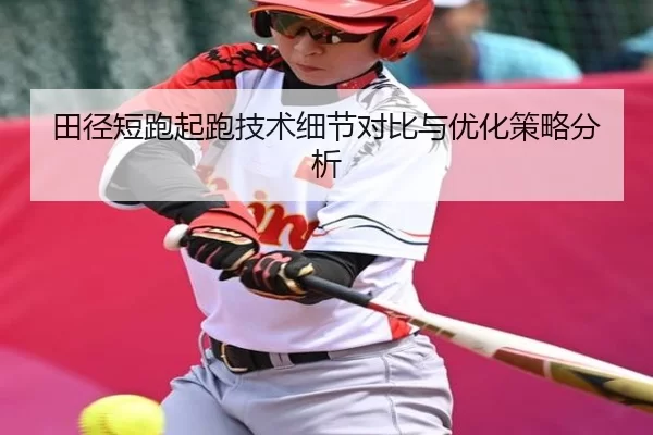 田径短跑起跑技术细节对比与优化策略分析