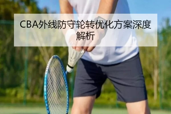 CBA外线防守轮转优化方案深度解析